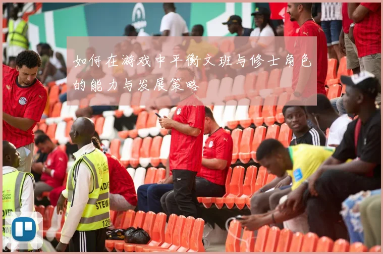 如何在游戏中平衡文班与修士角色的能力与发展策略
