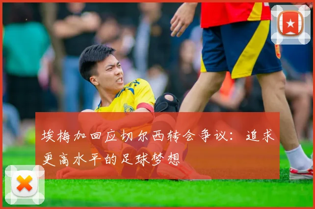 埃梅加回应切尔西转会争议：追求更高水平的足球梦想