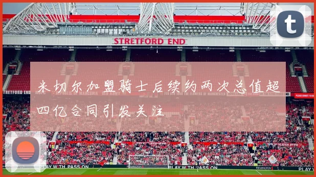 米切尔加盟骑士后续约两次总值超四亿合同引发关注