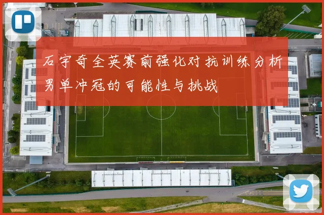 石宇奇全英赛前强化对抗训练分析男单冲冠的可能性与挑战