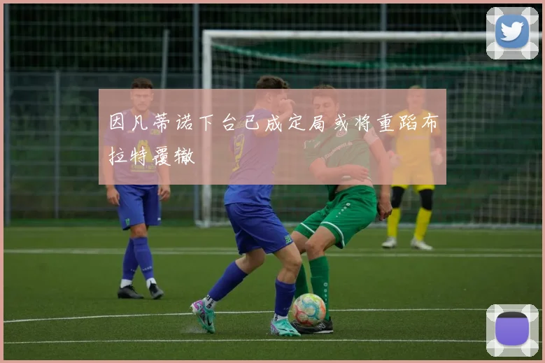 因凡蒂诺下台已成定局或将重蹈布拉特覆辙