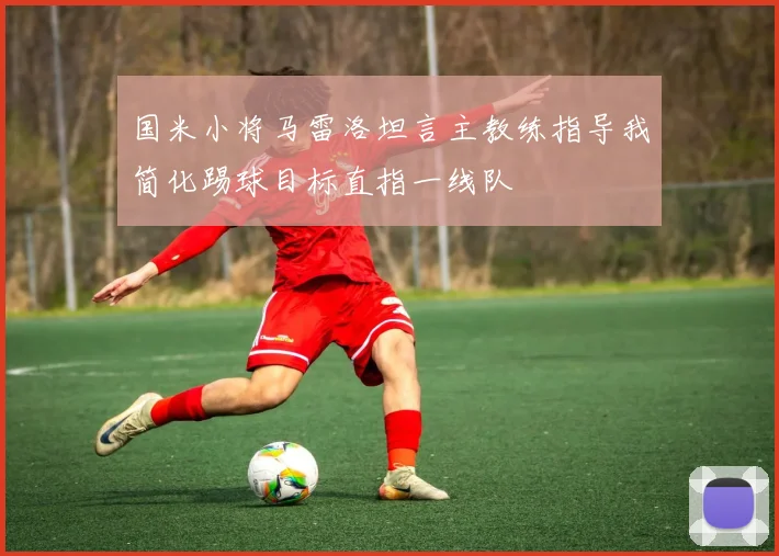 国米小将马雷洛坦言主教练指导我简化踢球目标直指一线队