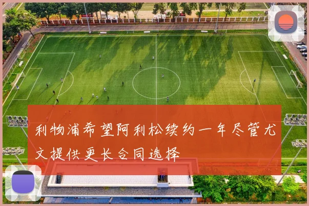利物浦希望阿利松续约一年尽管尤文提供更长合同选择