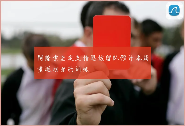 阿隆索坚定支持恩佐留队预计本周重返切尔西训练