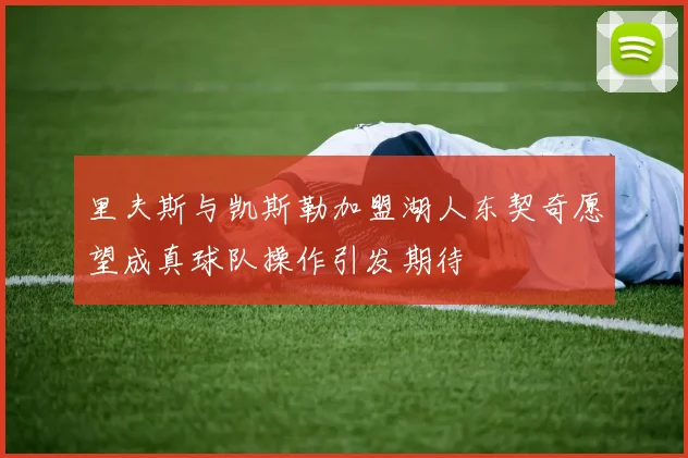 里夫斯与凯斯勒加盟湖人东契奇愿望成真球队操作引发期待