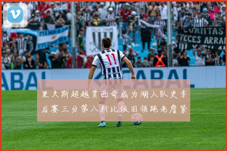 里夫斯超越贾西奇成为湖人队史季后赛三分第八科比依旧领跑老詹紧随其后