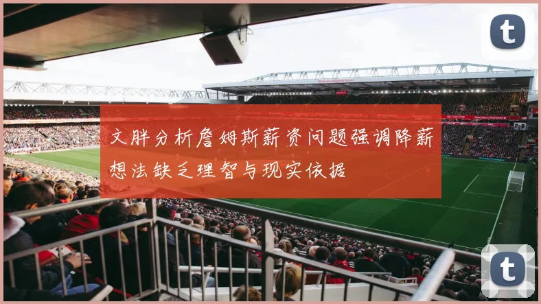 文胖分析詹姆斯薪资问题强调降薪想法缺乏理智与现实依据