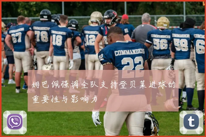 姆巴佩强调全队支持登贝莱进球的重要性与影响力